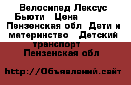 Велосипед Лексус Бьюти › Цена ­ 2 500 - Пензенская обл. Дети и материнство » Детский транспорт   . Пензенская обл.